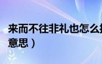 来而不往非礼也怎么接（来而不往非礼也什么意思）