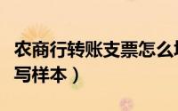 农商行转账支票怎么填写（农商行转账支票填写样本）