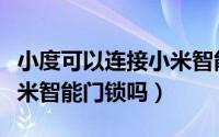 小度可以连接小米智能家居吗（小度可以连小米智能门锁吗）