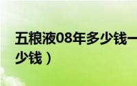 五粮液08年多少钱一瓶（08年五粮液尊酒多少钱）