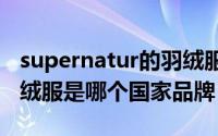 supernatur的羽绒服怎么样（supercolor羽绒服是哪个国家品牌）