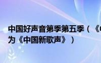 中国好声音第季第五季（《中国好声音》第五季为什么改名为《中国新歌声》）