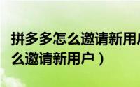 拼多多怎么邀请新用户助力领现金（拼多多怎么邀请新用户）