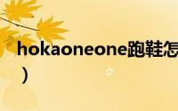 hokaoneone跑鞋怎么选（hoka跑鞋怎么选）