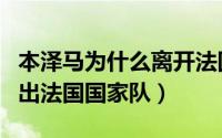 本泽马为什么离开法国队（本泽马为什么被踢出法国国家队）