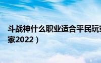 斗战神什么职业适合平民玩家（斗战神什么职业适合平民玩家2022）