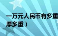 一万元人民币有多重?（一万元的人民币有多厚多重）