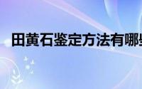 田黄石鉴定方法有哪些（田黄石鉴定方法）