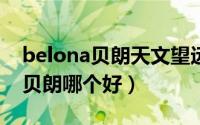 belona贝朗天文望远镜（凤凰天文望远镜和贝朗哪个好）