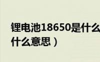 锂电池18650是什么意思（锂电池168v代表什么意思）