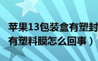 苹果13包装盒有塑封膜吗（iphone13包装盒有塑料膜怎么回事）