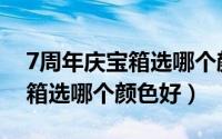 7周年庆宝箱选哪个颜色好一点（7周年庆宝箱选哪个颜色好）