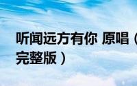 听闻远方有你 原唱（听闻远方有你歌曲原唱完整版）