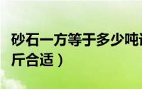 砂石一方等于多少吨计算方法（一方砂石多少斤合适）