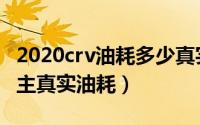 2020crv油耗多少真实油耗（2022crv油耗车主真实油耗）