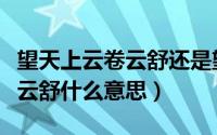 望天上云卷云舒还是望天空云卷云舒（望云卷云舒什么意思）