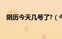 阴历今天几号了?（今天农历是几月几号）