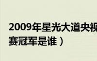 2009年星光大道央视网（2009星光大道总决赛冠军是谁）