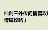 仙剑三外传问情篇攻略超详细（仙剑三外传问情篇攻略）