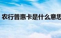 农行普惠卡是什么意思（普惠卡是什么意思）