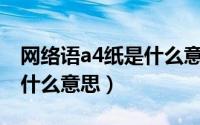 网络语a4纸是什么意思（网络上说的A4纸是什么意思）