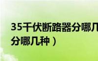 35千伏断路器分哪几种类型（35千伏断路器分哪几种）