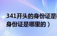 341开头的身份证是哪里的（430418开头的身份证是哪里的）