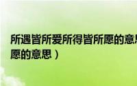 所遇皆所爱所得皆所愿的意思是什么（所遇皆所爱所得皆所愿的意思）