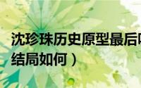 沈珍珠历史原型最后咋样了（历史上的沈珍珠结局如何）