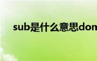 sub是什么意思dom（sub是什么意思）