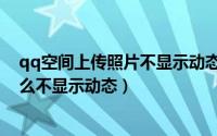 qq空间上传照片不显示动态怎么设置（qq空间上传照片怎么不显示动态）