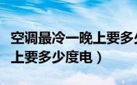 空调最冷一晚上要多少度电费（空调最冷一晚上要多少度电）