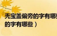 秃宝盖偏旁的字有哪些字体（秃宝盖偏旁字旁的字有哪些）