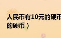 人民币有10元的硬币吗（人民币有没有10元的硬币）