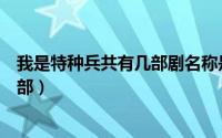 我是特种兵共有几部剧名称是什么（我是特种兵一共有那几部）