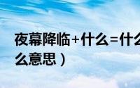 夜幕降临+什么=什么（夜幕降临整个词是什么意思）