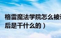 格雷魔法学院怎么被录取（格雷魔法学院毕业后是干什么的）