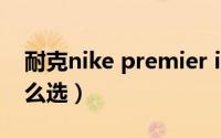 耐克nike premier ii（耐克premier2和3怎么选）