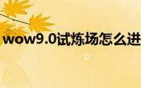 wow9.0试炼场怎么进（wow试炼场怎么进）