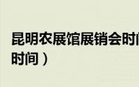 昆明农展馆展销会时间表（昆明农展馆展销会时间）