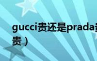 gucci贵还是prada贵（gucci和prada哪个贵）