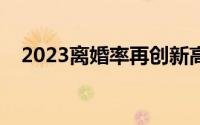 2023离婚率再创新高（中国离婚率高吗）