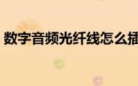 数字音频光纤线怎么插（音频光纤线怎么插）