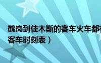 鹤岗到佳木斯的客车火车都有几点的（鹤岗到佳木斯火车站客车时刻表）