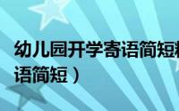 幼儿园开学寄语简短精辟句子（幼儿园开学寄语简短）