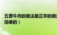 五香牛肉的做法最正宗的做法视频（五香牛肉的家常做法最简单的）