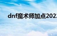 dnf魔术师加点2022（dnf魔术师加点）