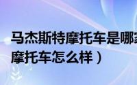 马杰斯特摩托车是哪家公司（谁知道马杰斯特摩托车怎么样）