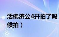 活佛济公4开拍了吗（活佛济公第4部什么时候拍）