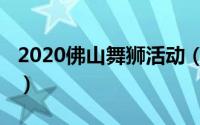 2020佛山舞狮活动（2023佛山舞狮表演时间）